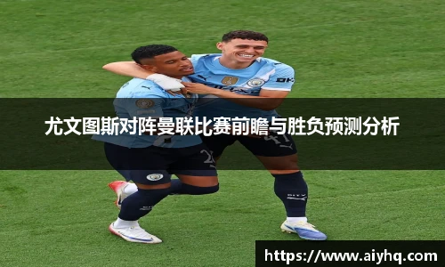尤文图斯对阵曼联比赛前瞻与胜负预测分析